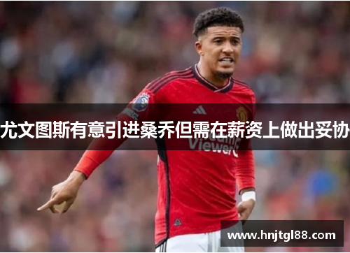 尤文图斯有意引进桑乔但需在薪资上做出妥协