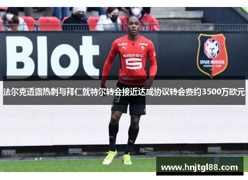 法尔克透露热刺与拜仁就特尔转会接近达成协议转会费约3500万欧元
