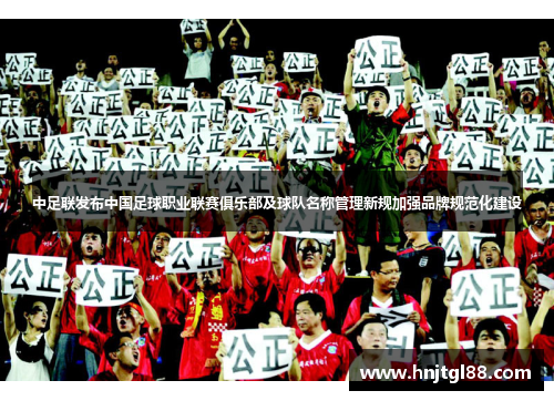 中足联发布中国足球职业联赛俱乐部及球队名称管理新规加强品牌规范化建设