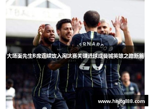 大场面先生B席连续攻入淘汰赛关键进球成曼城英雄之路新篇